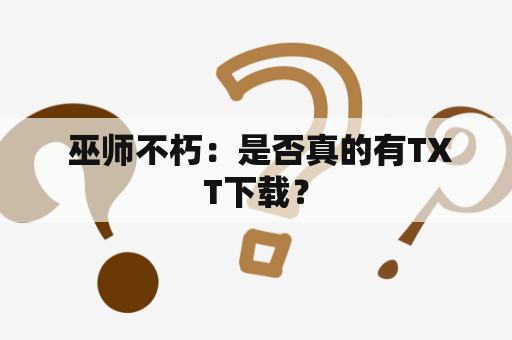  巫师不朽：是否真的有TXT下载？