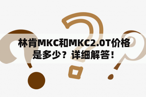  林肯MKC和MKC2.0T价格是多少？详细解答！