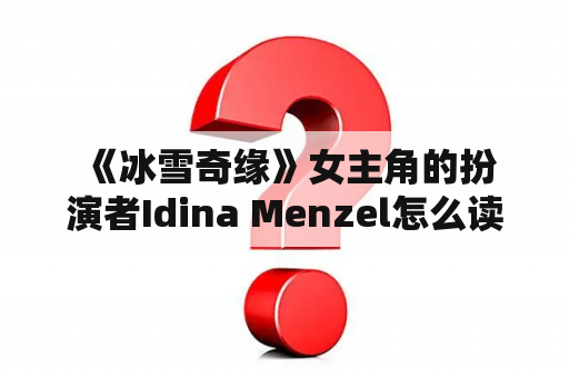  《冰雪奇缘》女主角的扮演者Idina Menzel怎么读？她是谁？