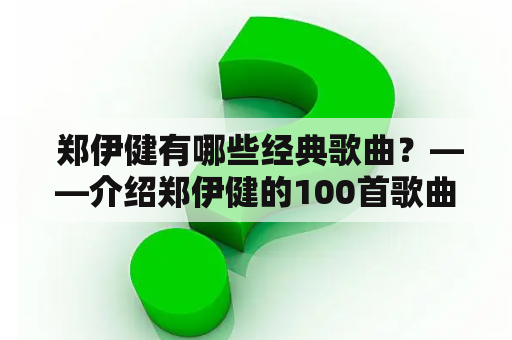  郑伊健有哪些经典歌曲？——介绍郑伊健的100首歌曲大全