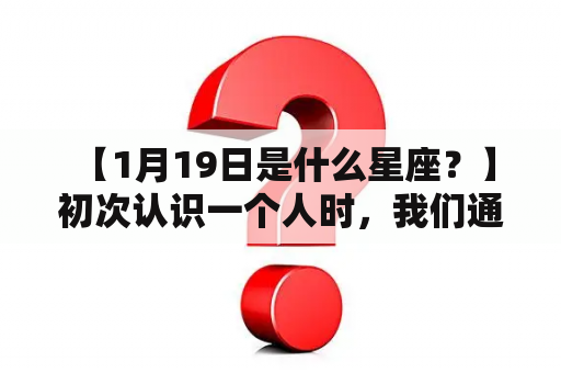  【1月19日是什么星座？】初次认识一个人时，我们通常会问他的星座，来猜测他的性格、爱好等。那么，1月19日是什么星座呢？