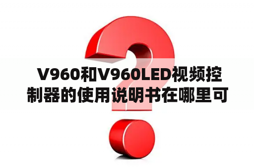  V960和V960LED视频控制器的使用说明书在哪里可以找到？