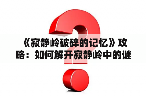  《寂静岭破碎的记忆》攻略：如何解开寂静岭中的谜题和秘密？