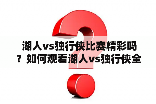  湖人vs独行侠比赛精彩吗？如何观看湖人vs独行侠全场回放？