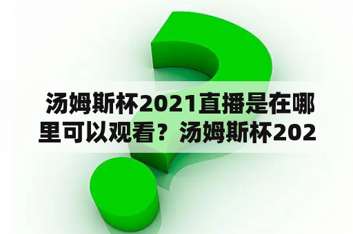  汤姆斯杯2021直播是在哪里可以观看？汤姆斯杯2021现场直播如何观看？