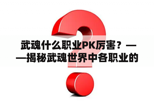  武魂什么职业PK厉害？——揭秘武魂世界中各职业的PK实力