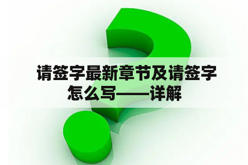  请签字最新章节及请签字怎么写——详解