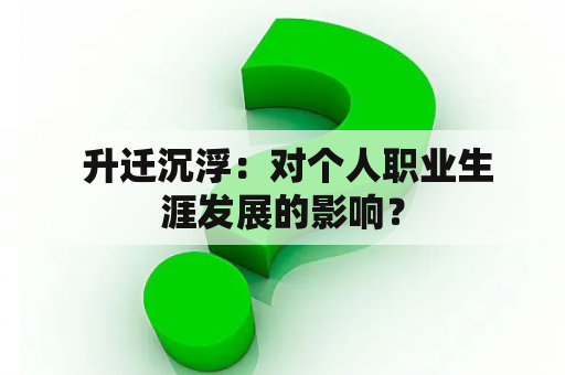  升迁沉浮：对个人职业生涯发展的影响？