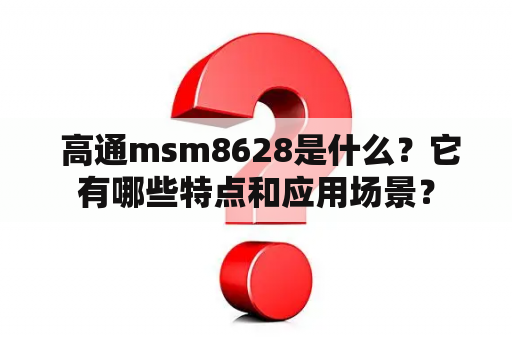  高通msm8628是什么？它有哪些特点和应用场景？