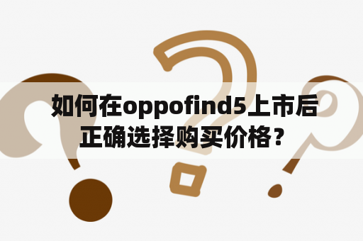  如何在oppofind5上市后正确选择购买价格？