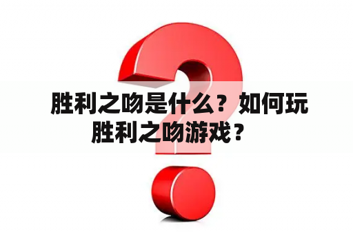  胜利之吻是什么？如何玩胜利之吻游戏？ 