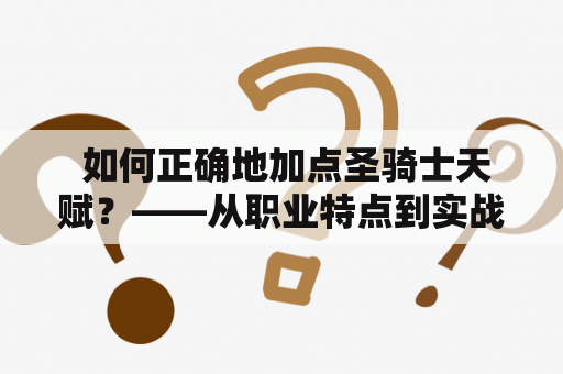  如何正确地加点圣骑士天赋？——从职业特点到实战技巧全解析