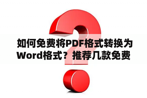  如何免费将PDF格式转换为Word格式？推荐几款免费软件