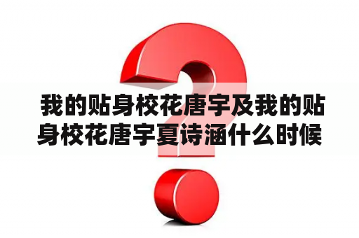  我的贴身校花唐宇及我的贴身校花唐宇夏诗涵什么时候找到的？