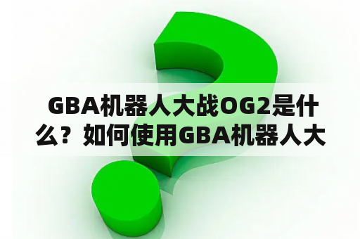  GBA机器人大战OG2是什么？如何使用GBA机器人大战OG2金手指？