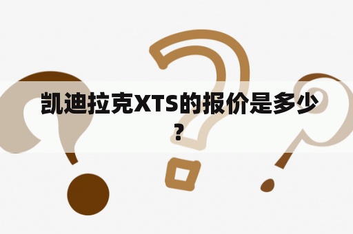  凯迪拉克XTS的报价是多少？