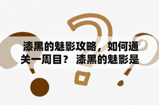  漆黑的魅影攻略，如何通关一周目？ 漆黑的魅影是一款深受玩家喜爱的恐怖解密游戏。在游戏中，玩家需要探索一个神秘的废弃研究所，解谜逃脱。但是由于游戏难度较高，许多玩家都不知道如何通关一周目。以下是攻略流程及相关技巧。