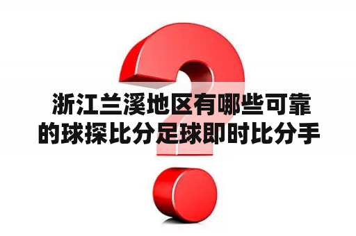  浙江兰溪地区有哪些可靠的球探比分足球即时比分手机版及完整版？