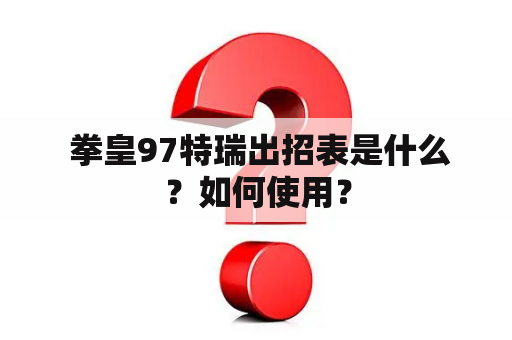  拳皇97特瑞出招表是什么？如何使用？