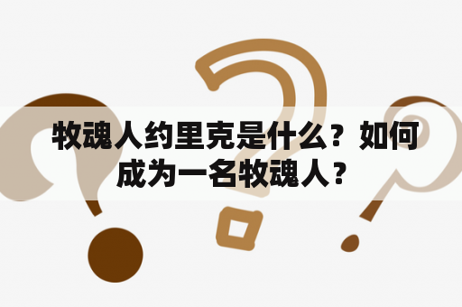  牧魂人约里克是什么？如何成为一名牧魂人？