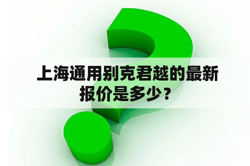  上海通用别克君越的最新报价是多少？