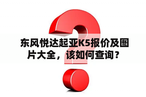  东风悦达起亚K5报价及图片大全，该如何查询？