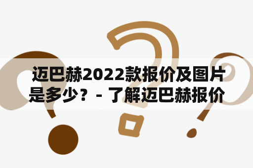  迈巴赫2022款报价及图片是多少？- 了解迈巴赫报价及2022款价格图片详情