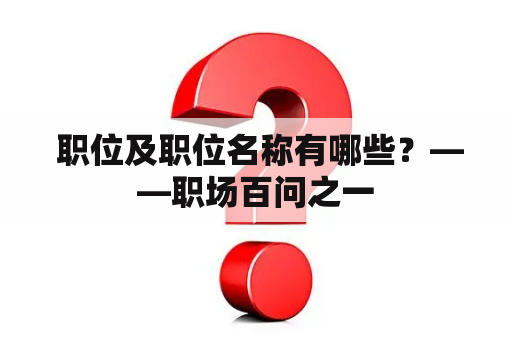  职位及职位名称有哪些？——职场百问之一