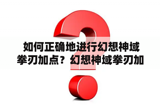  如何正确地进行幻想神域拳刃加点？幻想神域拳刃加点攻略分享！