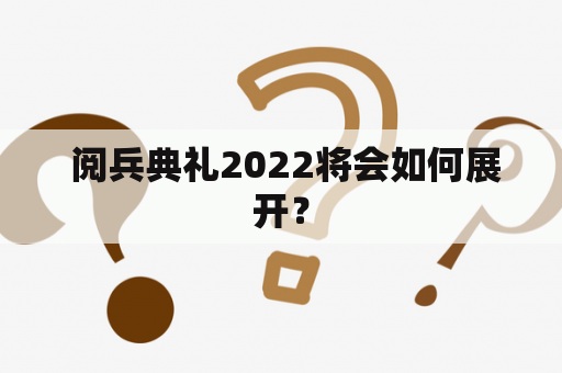 阅兵典礼2022将会如何展开？