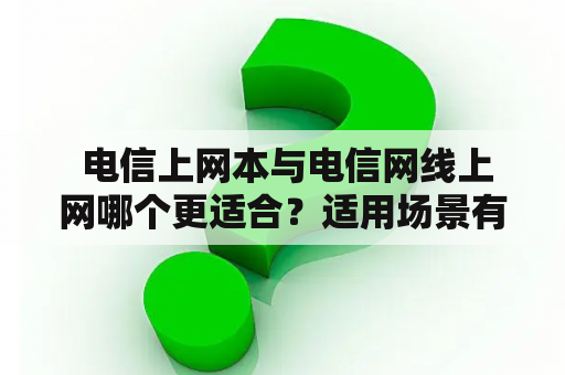  电信上网本与电信网线上网哪个更适合？适用场景有哪些？