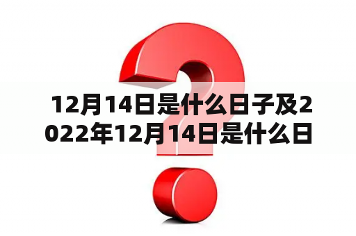  12月14日是什么日子及2022年12月14日是什么日子？