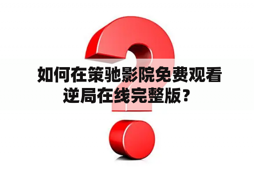  如何在策驰影院免费观看逆局在线完整版？
