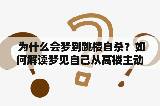  为什么会梦到跳楼自杀？如何解读梦见自己从高楼主动跳下的意义？