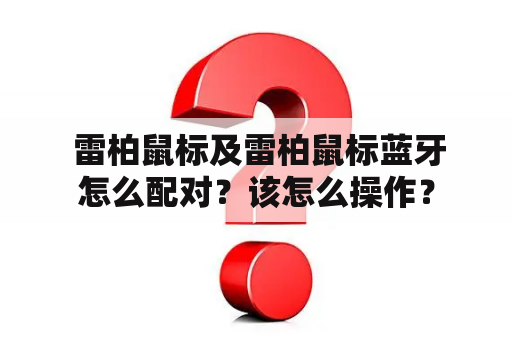  雷柏鼠标及雷柏鼠标蓝牙怎么配对？该怎么操作？
