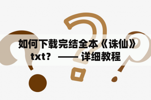  如何下载完结全本《诛仙》txt？ —— 详细教程