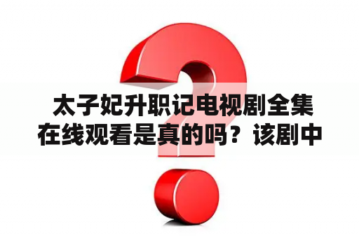  太子妃升职记电视剧全集在线观看是真的吗？该剧中的太子妃是如何升职的？