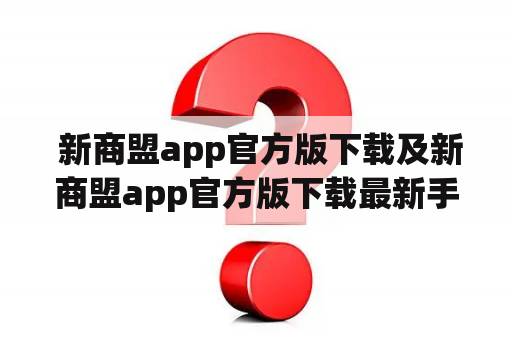  新商盟app官方版下载及新商盟app官方版下载最新手机版：值得信赖的购物神器？