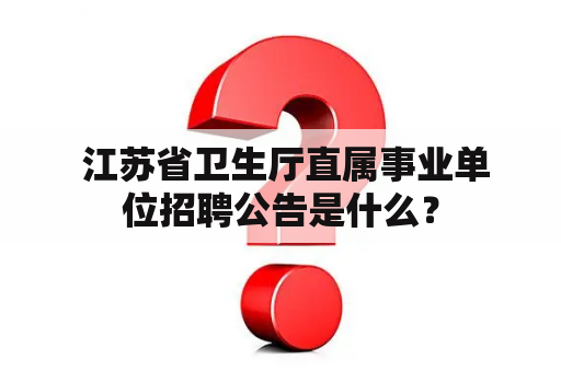  江苏省卫生厅直属事业单位招聘公告是什么？