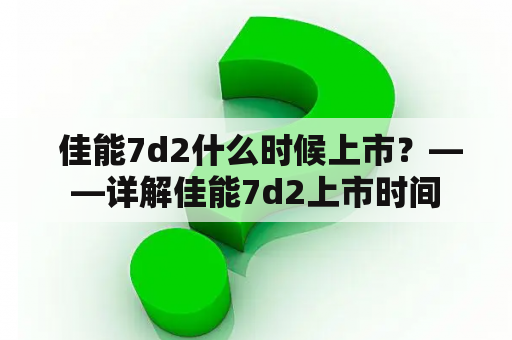  佳能7d2什么时候上市？——详解佳能7d2上市时间