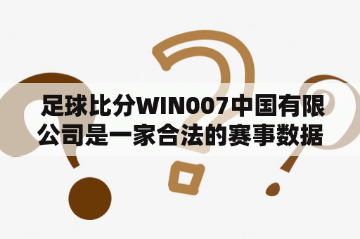  足球比分WIN007中国有限公司是一家合法的赛事数据提供商吗？