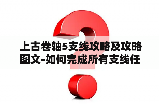  上古卷轴5支线攻略及攻略图文-如何完成所有支线任务？