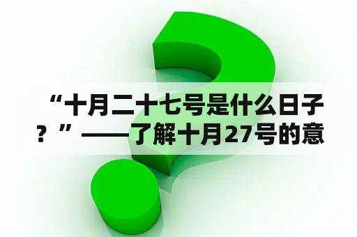  “十月二十七号是什么日子？”——了解十月27号的意义