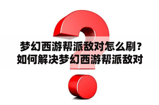  梦幻西游帮派敌对怎么刷？如何解决梦幻西游帮派敌对问题？