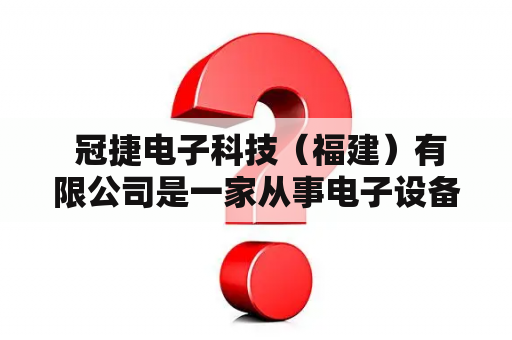  冠捷电子科技（福建）有限公司是一家从事电子设备研发、生产和销售的高科技企业。公司成立于2001年，在过去的20多年里，公司一直致力于电子技术的创新和发展，不断引领电子产业的潮流，成为了业内的佼佼者。