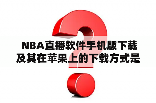  NBA直播软件手机版下载及其在苹果上的下载方式是什么？