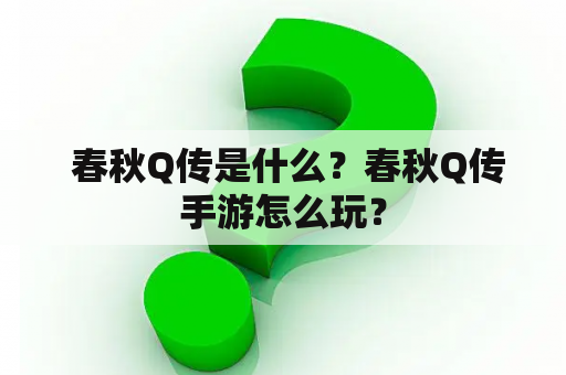  春秋Q传是什么？春秋Q传手游怎么玩？