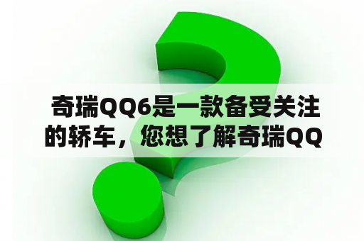  奇瑞QQ6是一款备受关注的轿车，您想了解奇瑞QQ6的图片和价格吗？