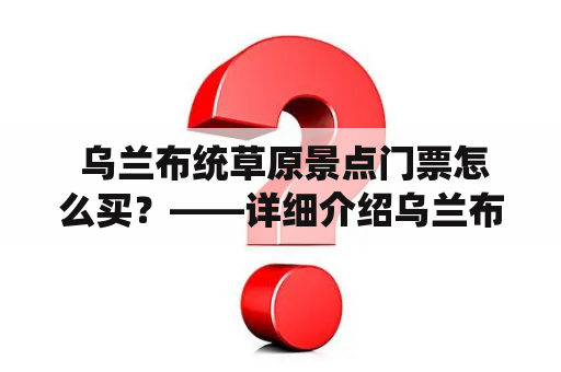  乌兰布统草原景点门票怎么买？——详细介绍乌兰布统草原景点及门票购买方式