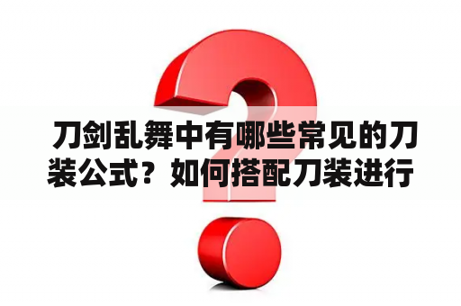  刀剑乱舞中有哪些常见的刀装公式？如何搭配刀装进行打擂比赛？（刀剑乱舞，刀剑乱舞刀装公式，刀装搭配，打擂比赛，武士道）